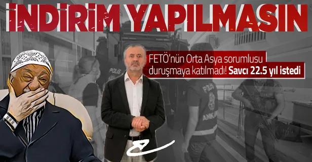 FETÖ'nün Orta Asya sorumlusuna 22,5 yıl hapis talebi: "Cezada indirim yapılmasın!"