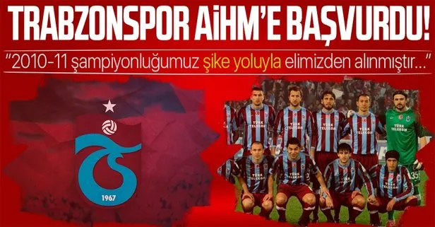 Son dakika: Trabzonspor, 2010-2011 sezonunun Süper Lig şampiyonluğu için AİHM’e başvurdu!