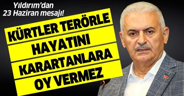 Son dakika haberi: Binali Yıldırım’dan 23 Haziran mesajı: Kürtler terörle hayatını karartanlara oy vermez