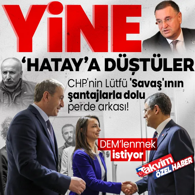 CHPnin Lütfü Savaşının şantajlarla dolu perde arkası! Hatayda çıkmaza giren Özgür Özel yine DEMlenmek istiyor