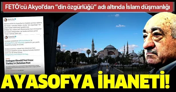 FETÖ propagandası yapan Mustafa Akyol’dan Ayasofya ihaneti
