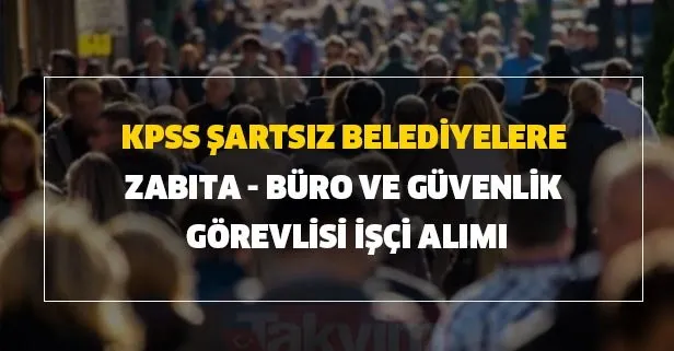 KPSS şartsız belediyelere zabıta - büro ve güvenlik görevlisi işçi alımı başvuru şartları açıklaması İŞKUR başvuru iş ilanları: