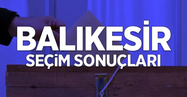 31 Mart Balıkesir kim kazandı? İşte il ve ilçe seçim sonuçları