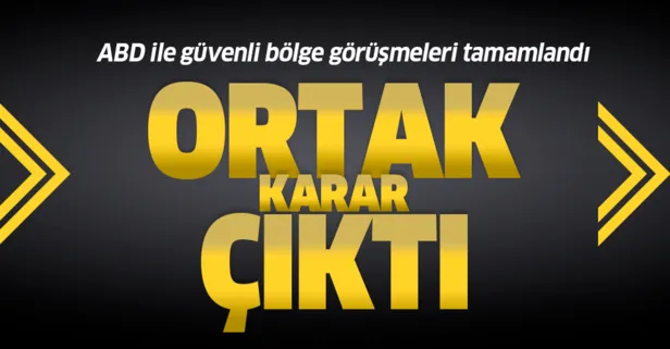 Son dakika: ABD ile güvenli bölge görüşmeleri tamamlandı