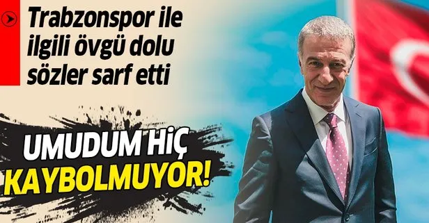 Trabzon Başkanı Ahmet Ağaoğlu: Umudum hiç kaybolmuyor