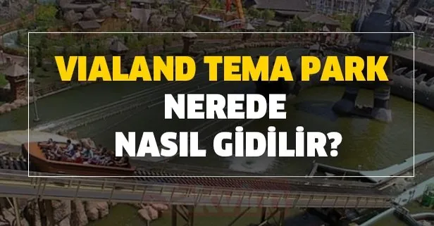 Vialand Giris Ucreti Ne Kadar Vialand Tema Park Nerede Nasil Gidilir Takvim