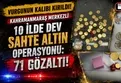 On ilde 'Sahte altın' operasyonu!