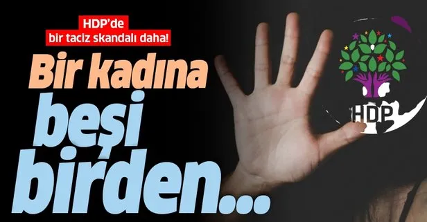 HDP’de taciz skandallarının sonu gelmiyor: Bu kez bir kadına beşi birden...