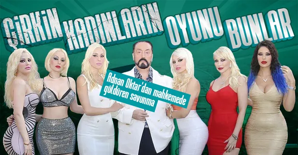 Adnan Oktar'dan mahkemede ilginç savunma: Çirkin kadınların lobisi