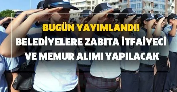 Bugün yayımlandı! belediyelere 107 zabıta, itfaiyeci ve memur alımı yapılacak