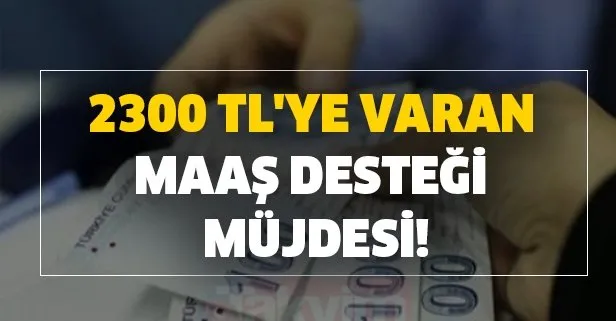 2300 TL'ye varan maaş desteği müjdesi!