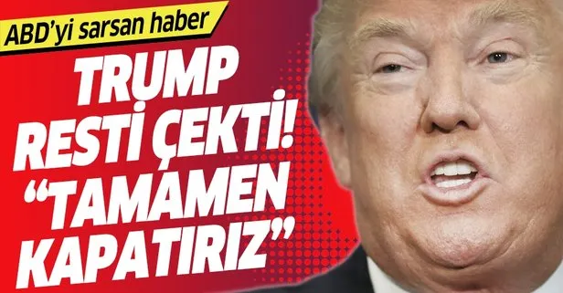 Trum'tan flaş tehdit! Tamamen kapanabilir....