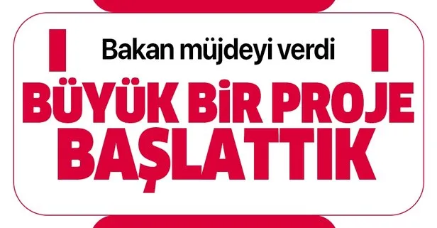 Bakan müjdeyi verdi: Büyük bir proje başlattık