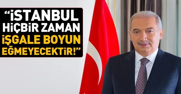 Mevlüt uysal: “İstanbul hiçbir zaman işgale boyun eğmeyecektir”