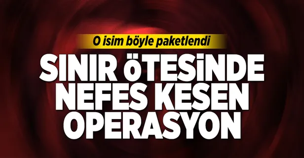 Sınır ötesinde nefes kesen operasyon