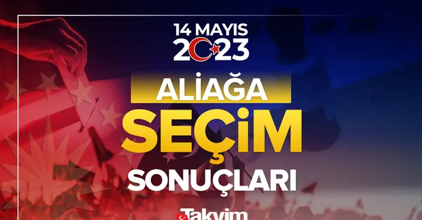 İzmir Aliağa seçim sonuçları 2023! 14 Mayıs 2023 İzmir Aliağa Cumhurbaşkanlığı ve Milletvekilliği seçim sonuçları ve oy oranları!