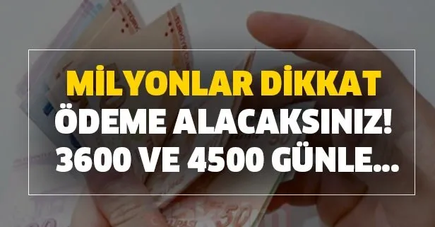 Milyonlar dikkat ödeme alacaksınız! 3600 ve 4500 günle...