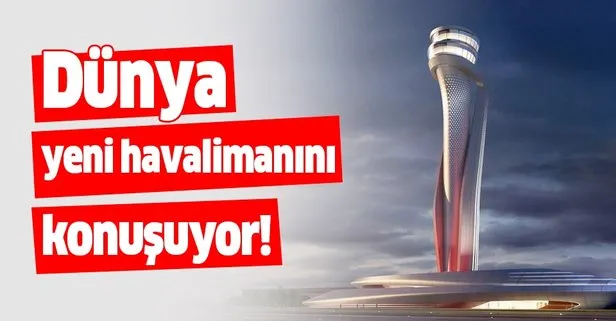 İstanbul Havalimanı dünya medyasında!