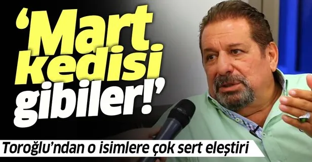 Erman Toroğlu’ndan o isimlere sert eleştiri: Mart kedisi gibiler...