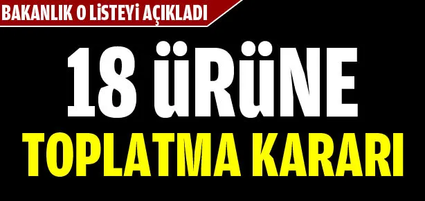 18 ürüne toplatma kararı