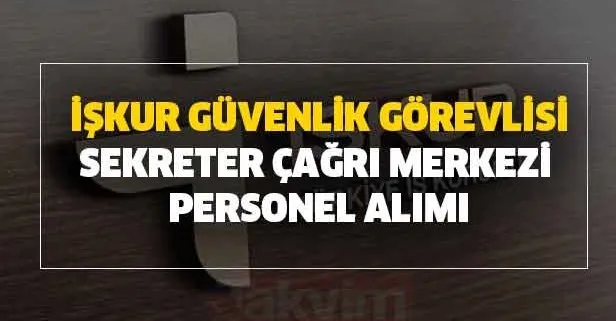 Iskur Guvenlik Gorevlisi Sekreter Cagri Merkezi Personel Alimi Yapilacak Takvim