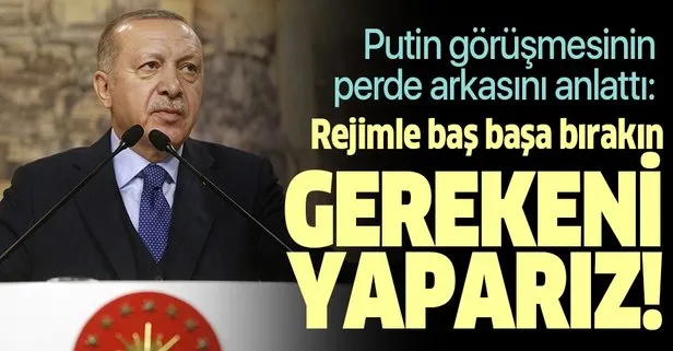 Başkan Erdoğan’dan Putin’e net mesaj: Önümüzden çekilin, gereğini yaparız!