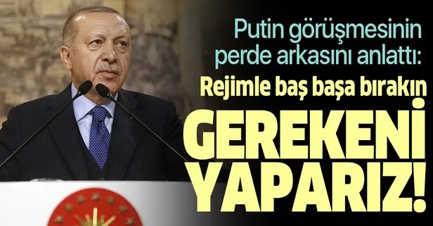 Başkan Erdoğan'dan Putin'e net mesaj: Önümüzden çekilin, gereğini yaparız!