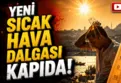 Yağıştan sonra sıcak hava dalgası geliyor!