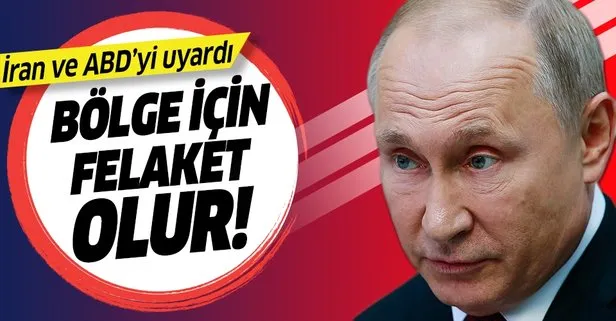 Putin'den ABD ve İran'a çatışma uyarısı