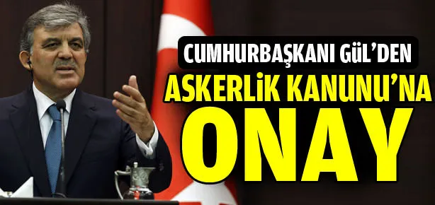 Gül’den Askerlik Kanunu’na onay