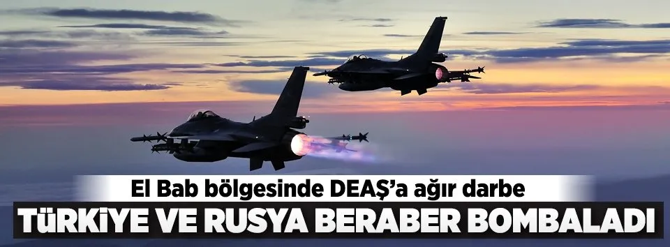 Türk ve Rus jetleri DEAŞ’ı vurdu