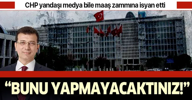 CHP yandaşı medya bile İBB'deki kaymak tabakanın maaş zammına isyan etti! Bunu yapmayacaktınız!