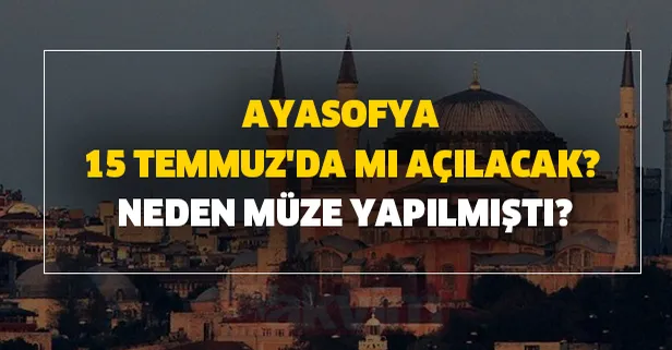 15 Temmuz'da Ayasofya cami mi olacak? Ayasofya ibadete 15 Temmuz'da mı açılacak? Ayasofya neden müze yapıldı?