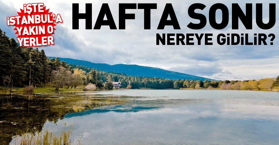 Istanbula Yakin Gezilecek Yerler Hafta Sonu Nereye Gidilir Sanal Basin