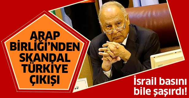 Arap Birliği'nden skandal Türkiye çıkışı!