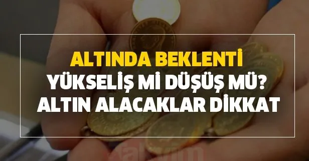 Altında beklenti yükseliş mi düşüş mü? Altın alacaklar dikkat: