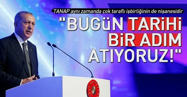 Cumhurbaşkanı Erdoğan TANAP açılışında konuştu: Bugün tarihi bir adım atıyoruz