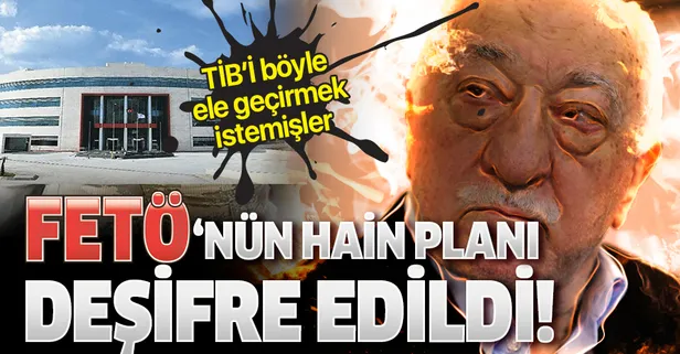 FETÖ'nün TİB'i ele geçirme planı deşifre edildi