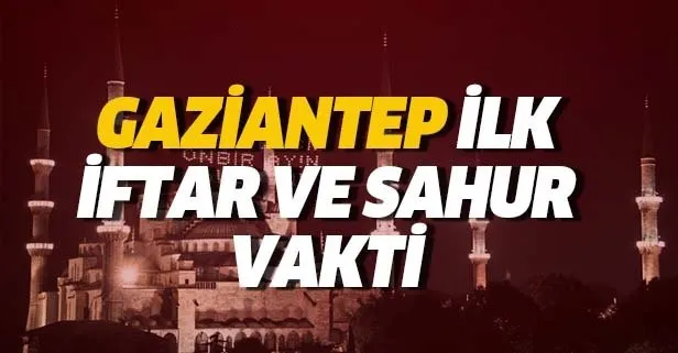 Gaziantep sahur ve iftar vakti: 6 Mayıs Gaziantep için ilk imsak saat kaçta? 2019 Gaziantep Ramazan imsakiyesi
