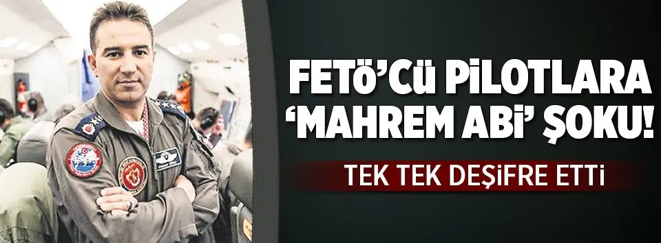 FETÖ’cü pilotlara ‘mahrem abi’ şoku
