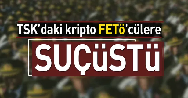 TSK’daki kripto FETÖ’cülere suçüstü!