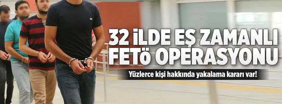 32 ilde eş zamanlı FETÖ operasyonu!