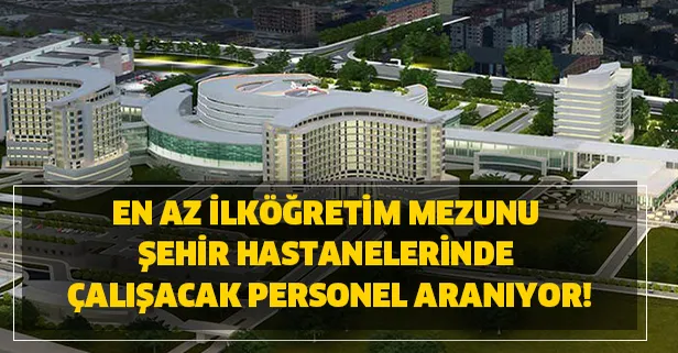 En az ilköğretim mezunu Şehir hastanelerinde çalışacak personel aranıyor!