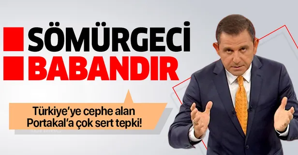 Sabah yazarından Türkiye'ye sömürgeci diyen Fatih Portakal'a çok sert yanıt: Sömürgeci babandır