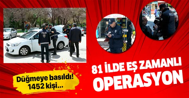 81 ilde eş zamanlı operasyon: 1452 kişi yakalandı