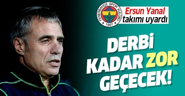 Ersun Yanal’dan takıma uyarı! Derbi kadar zor...