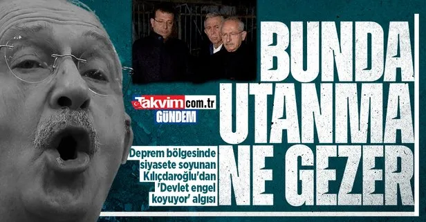 Deprem bölgesinde siyasete soyunan Kılıçdaroğlu’dan ’Devlet engel koyuyor’ algısı