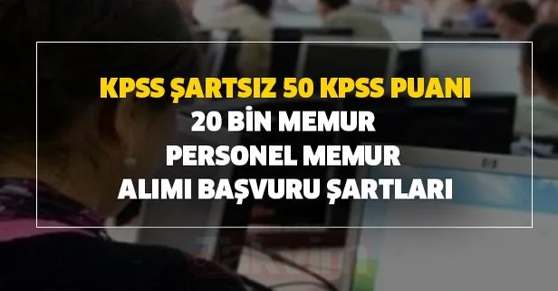 KPSS şartsız 50 KPSS puanı ile 20 bin memur personel alımı başvuru şartları - 13 Temmuz güncel kamu ilanları ve kadrolar
