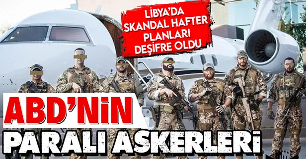 ABD'nin paralı askerlerinin planı ortaya çıktı! Libya'da hükümeti devirme planı