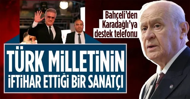 MHP Genel Başkanı Devlet Bahçeli’den Tamer Karadağlı’ya destek telefonu: Türk Milleti’nin iftihar ettiği bir sanatçı